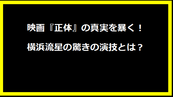 映画『正体』の真実を暴く！横浜流星の驚きの演技とは？