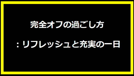 完全オフの過ごし方：リフレッシュと充実の一日