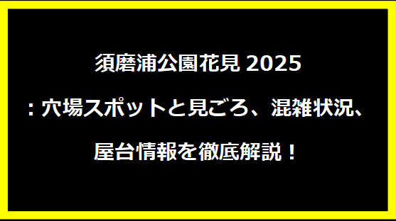 須磨浦公園花見2025：穴場スポットと見ごろ、混雑状況、屋台情報を徹底解説！