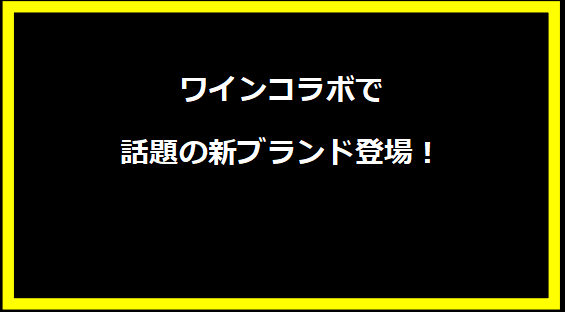 ワインコラボで話題の新ブランド登場！