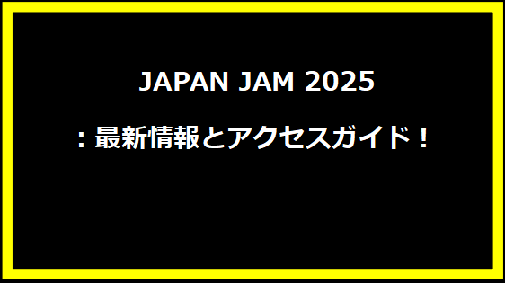  JAPAN JAM 2025：最新情報とアクセスガイド！