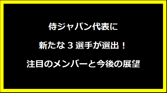 侍ジャパン代表に新たな3選手が選出！注目のメンバーと今後の展望