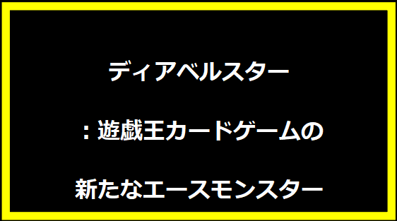 ディアベルスター：遊戯王カードゲームの新たなエースモンスター