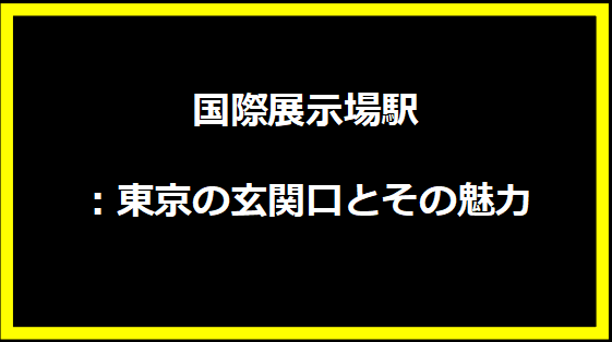 国際展示場駅：東京の玄関口とその魅力