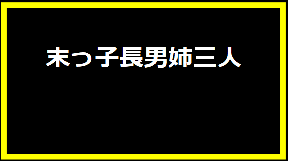 末っ子長男姉三人