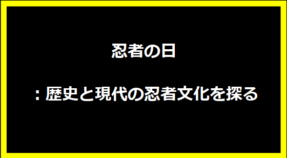 忍者の日：歴史と現代の忍者文化を探る