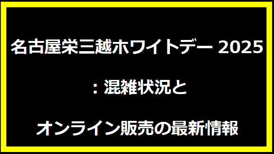 名古屋栄三越ホワイトデー2025：混雑状況とオンライン販売の最新情報