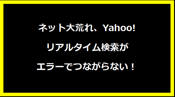 ネット大荒れ、Yahoo!リアルタイム検索がエラーでつながらない！