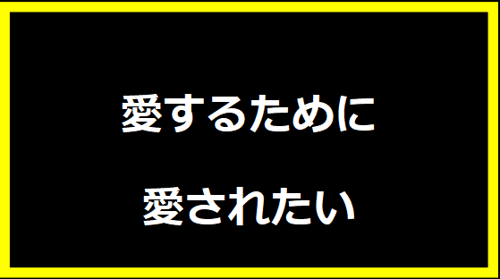 愛するために愛されたい