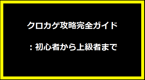 クロカゲ攻略完全ガイド：初心者から上級者まで