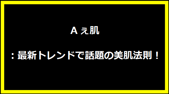 Aぇ肌：最新トレンドで話題の美肌法則！