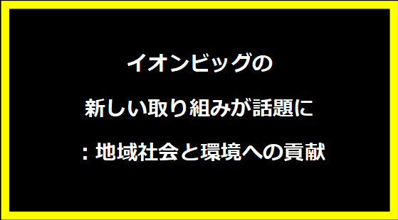 イオンビッグの新しい取り組みが話題に：地域社会と環境への貢献