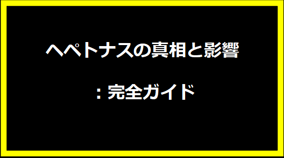 ヘペトナスの真相と影響：完全ガイド