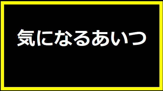 気になるあいつ