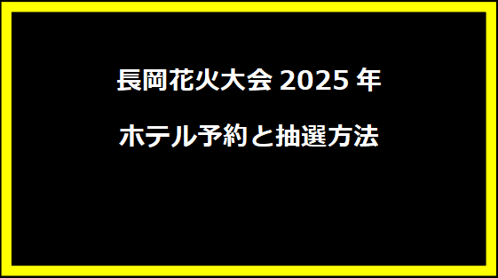 長岡花火大会2025年 ホテル予約と抽選方法