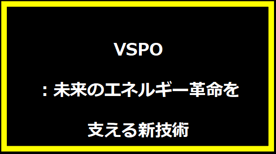 VSPO：未来のエネルギー革命を支える新技術