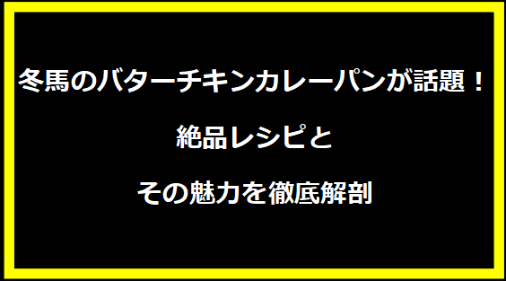 冬馬のバターチキンカレーパンが話題！絶品レシピとその魅力を徹底解剖