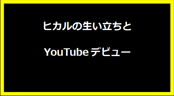 ヒカルの生い立ちとYouTubeデビュー