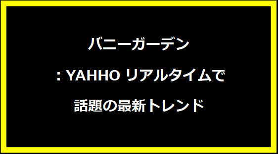 バニーガーデン：YAHHOリアルタイムで話題の最新トレンド