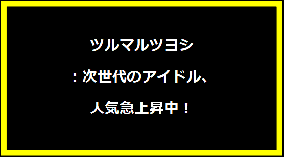 ツルマルツヨシ：次世代のアイドル、人気急上昇中！