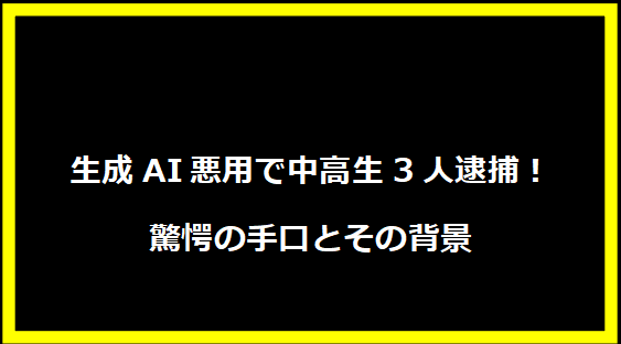 生成AI悪用で中高生3人逮捕！驚愕の手口とその背景