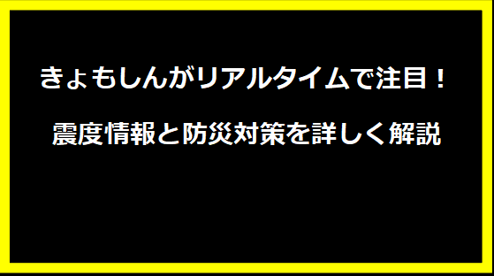 きょもしんがリアルタイムで注目！震度情報と防災対策を詳しく解説