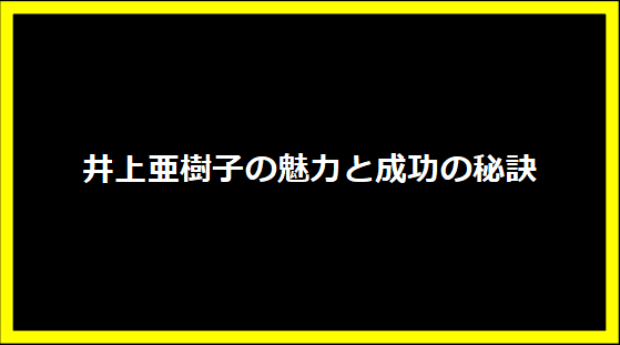 井上亜樹子の魅力と成功の秘訣