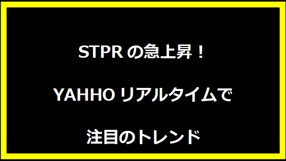 STPRの急上昇！YAHHOリアルタイムで注目のトレンド