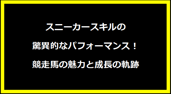 スニーカースキルの驚異的なパフォーマンス！競走馬の魅力と成長の軌跡