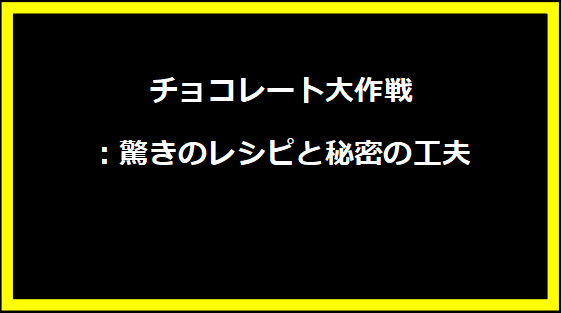 チョコレート大作戦：驚きのレシピと秘密の工夫