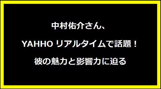 中村佑介さん、YAHHOリアルタイムで話題！彼の魅力と影響力に迫る