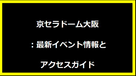 京セラドーム大阪：最新イベント情報とアクセスガイド