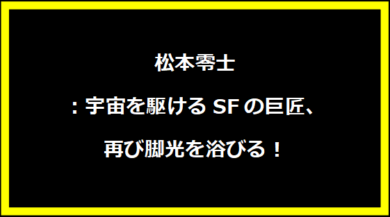 松本零士：宇宙を駆けるSFの巨匠、再び脚光を浴びる！