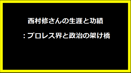 西村修さんの生涯と功績：プロレス界と政治の架け橋