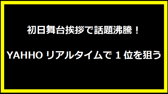 初日舞台挨拶で話題沸騰！YAHHOリアルタイムで1位を狙う