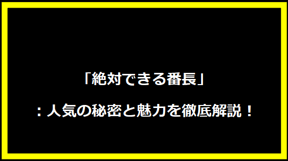 「絶対できる番長」：人気の秘密と魅力を徹底解説！