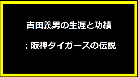 吉田義男の生涯と功績：阪神タイガースの伝説