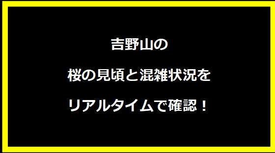 吉野山の桜の見頃と混雑状況をリアルタイムで確認！