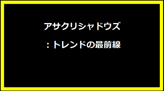 アサクリシャドウズ：トレンドの最前線