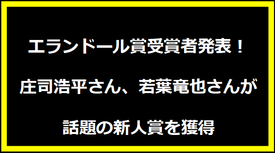 エランドール賞受賞者発表！庄司浩平さん、若葉竜也さんが話題の新人賞を獲得