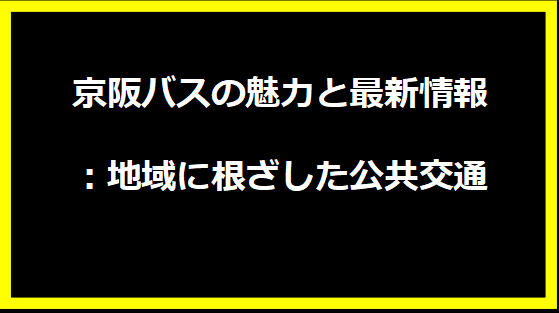 京阪バスの魅力と最新情報：地域に根ざした公共交通