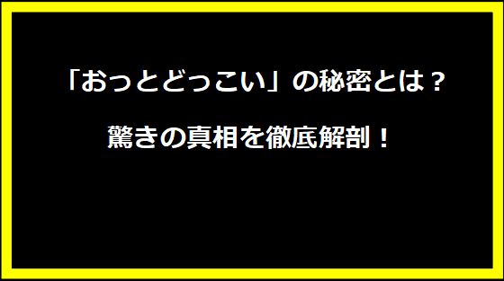 「おっとどっこい」の秘密とは？驚きの真相を徹底解剖！