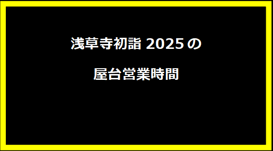 浅草寺初詣2025の屋台営業時間