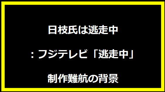 日枝氏は逃走中：フジテレビ「逃走中」制作難航の背景