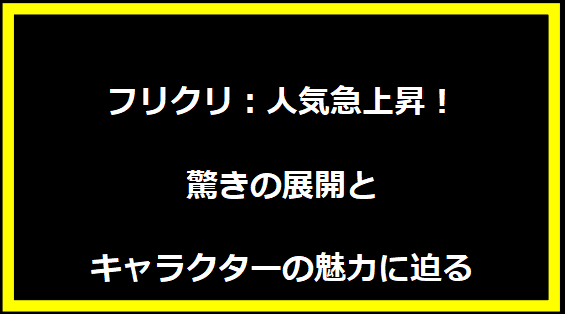 フリクリ：人気急上昇！驚きの展開とキャラクターの魅力に迫る