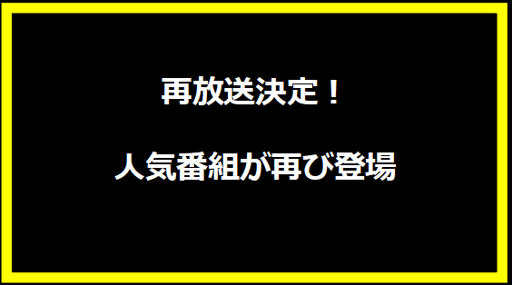 【再放送決定！人気番組が再び登場】