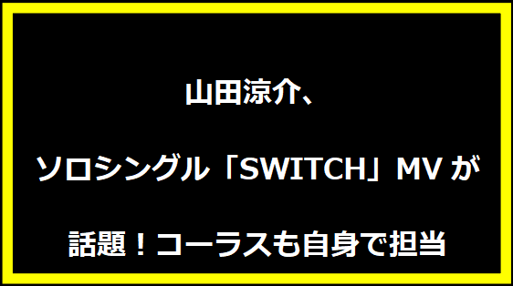 山田涼介、ソロシングル「SWITCH」MVが話題！コーラスも自身で担当