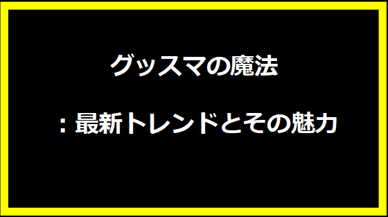 グッスマの魔法：最新トレンドとその魅力