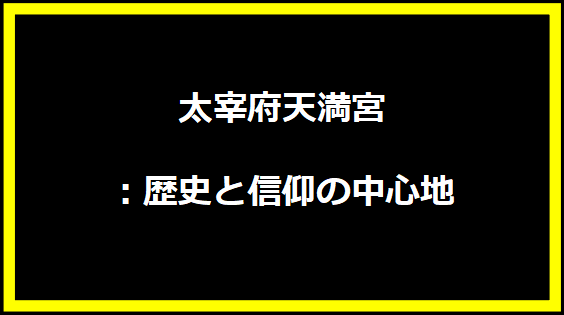 太宰府天満宮：歴史と信仰の中心地