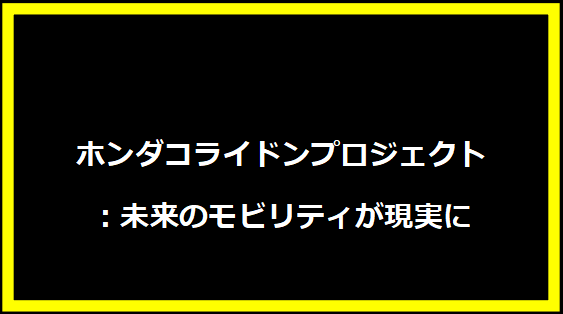ホンダコライドンプロジェクト：未来のモビリティが現実に